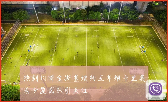 热刺门将金斯基续约五年维卡里奥或今夏离队引关注