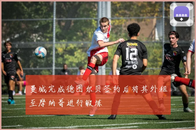 曼城完成德图尔贝签约后将其外租至摩纳哥进行锻炼