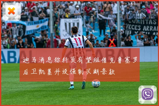 迪马消息称科莫有望租借克鲁塞罗后卫凯基并设强制买断条款