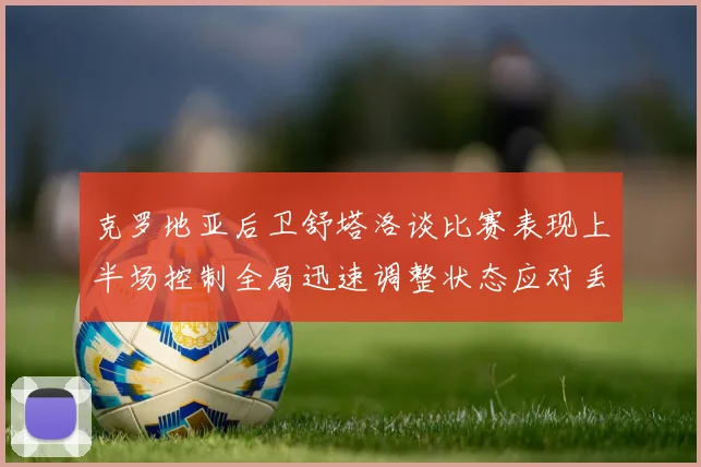 克罗地亚后卫舒塔洛谈比赛表现上半场控制全局迅速调整状态应对丢球