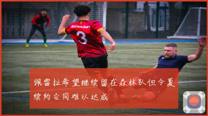 佩雷拉希望继续留在森林队但今夏续约合同难以达成