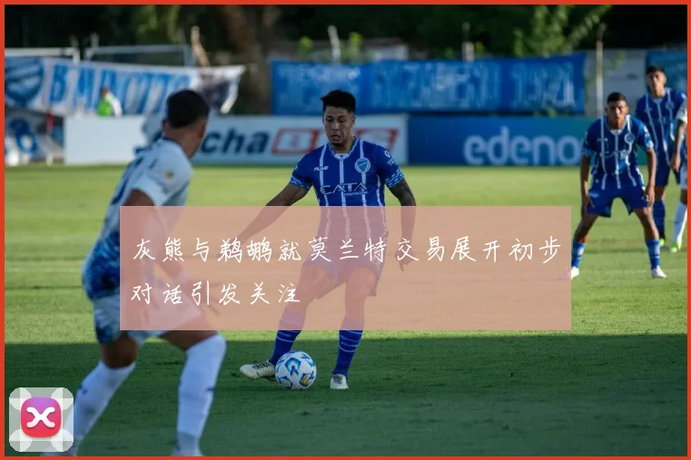 灰熊与鹈鹕就莫兰特交易展开初步对话引发关注