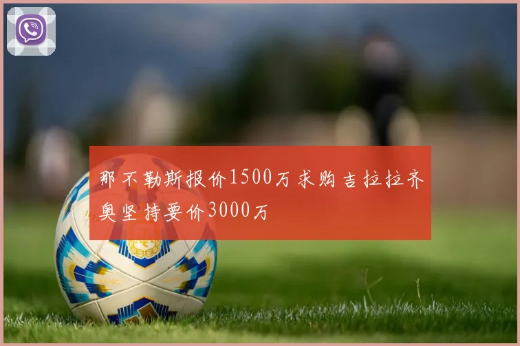 那不勒斯报价1500万求购吉拉拉齐奥坚持要价3000万