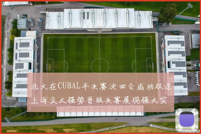 北大在CUBAL半决赛次回合成功双杀上海交大强势晋级决赛展现强大实力