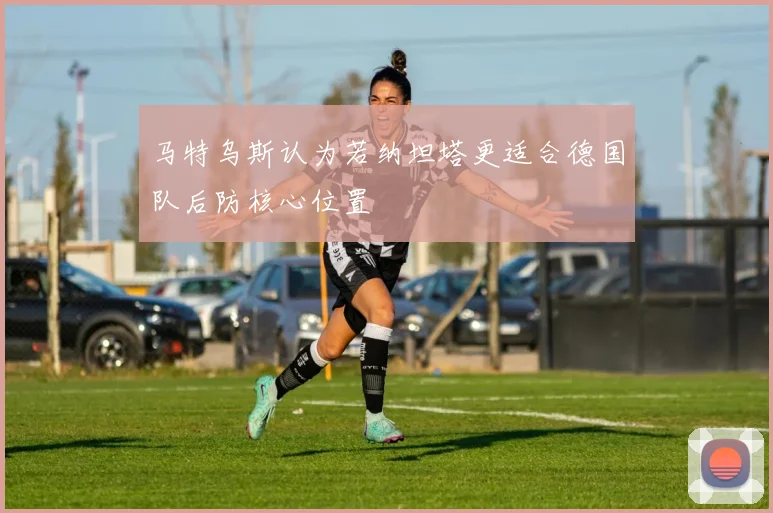 马特乌斯认为若纳坦塔更适合德国队后防核心位置
