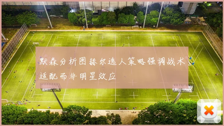 默森分析图赫尔选人策略强调战术适配而非明星效应