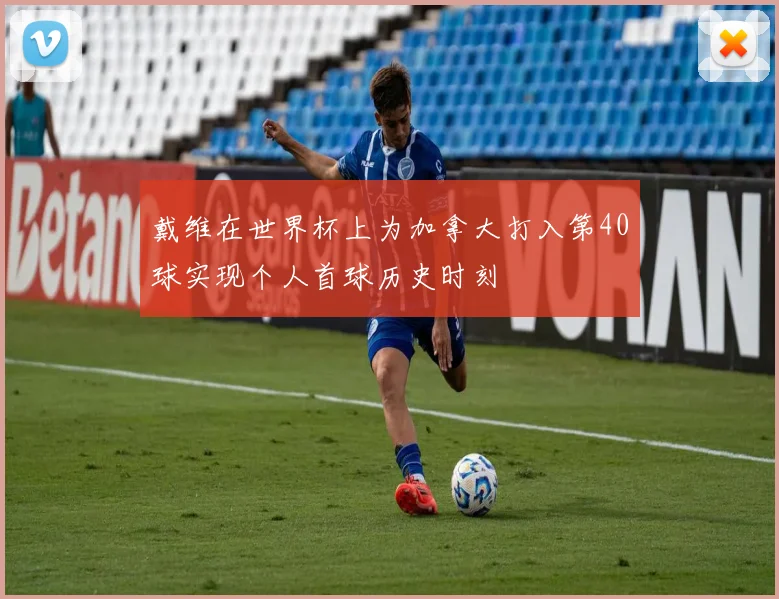 戴维在世界杯上为加拿大打入第40球实现个人首球历史时刻