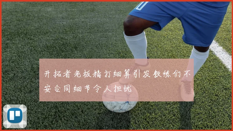 开拓者老板精打细算引发教练们不安合同细节令人担忧
