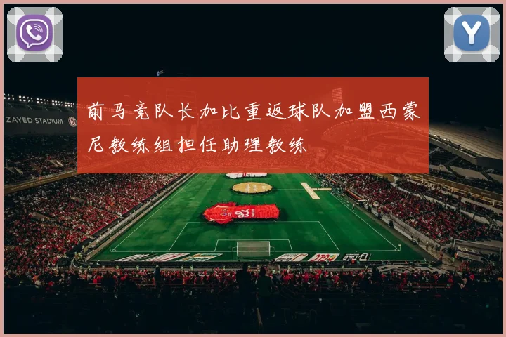 前马竞队长加比重返球队加盟西蒙尼教练组担任助理教练