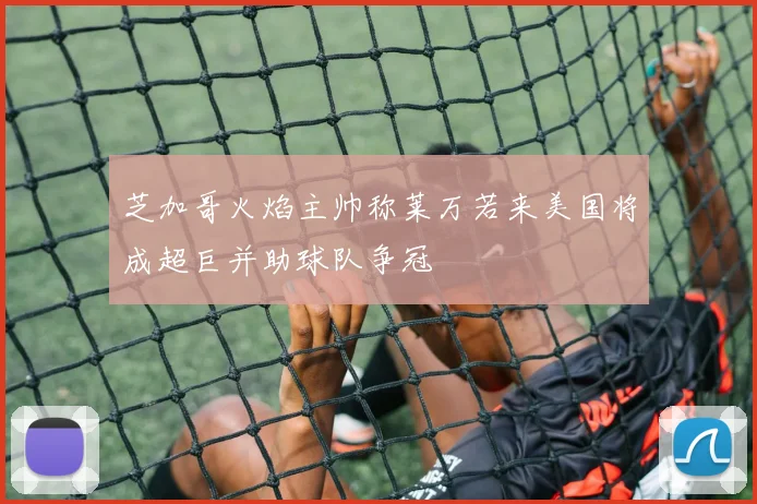 芝加哥火焰主帅称莱万若来美国将成超巨并助球队争冠