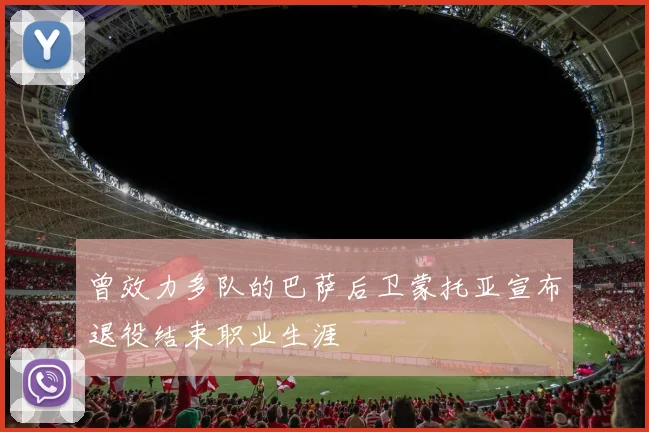 曾效力多队的巴萨后卫蒙托亚宣布退役结束职业生涯