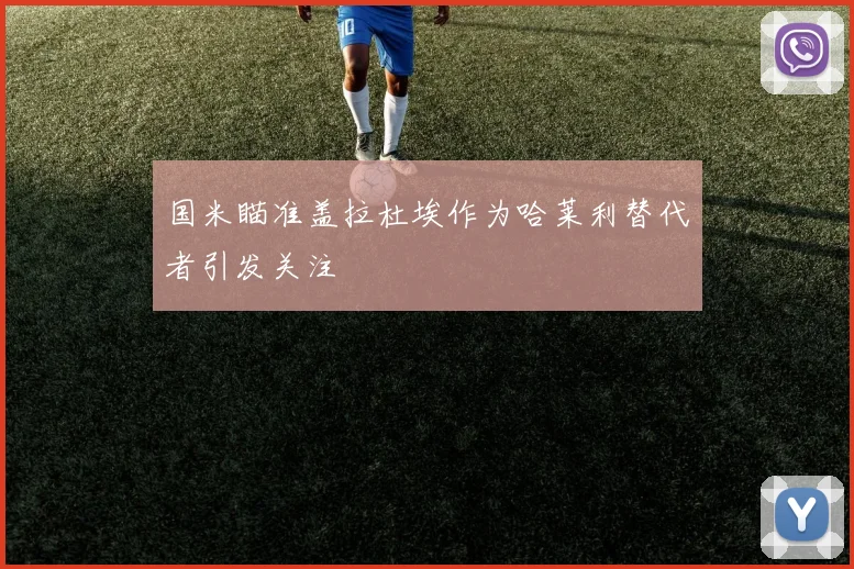 国米瞄准盖拉杜埃作为哈莱利替代者引发关注