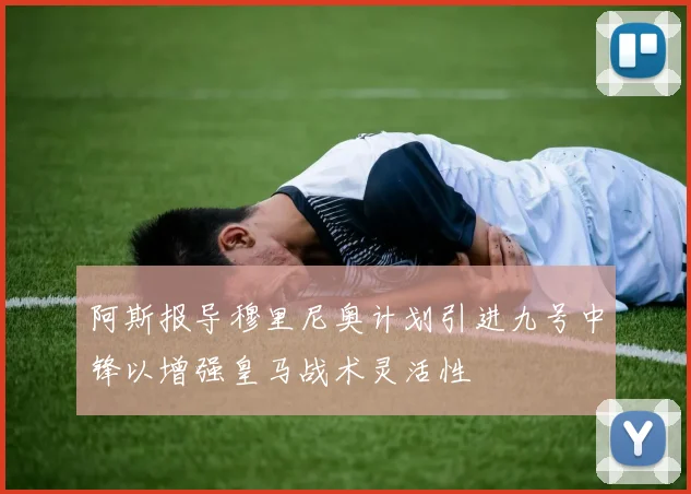 阿斯报导穆里尼奥计划引进九号中锋以增强皇马战术灵活性