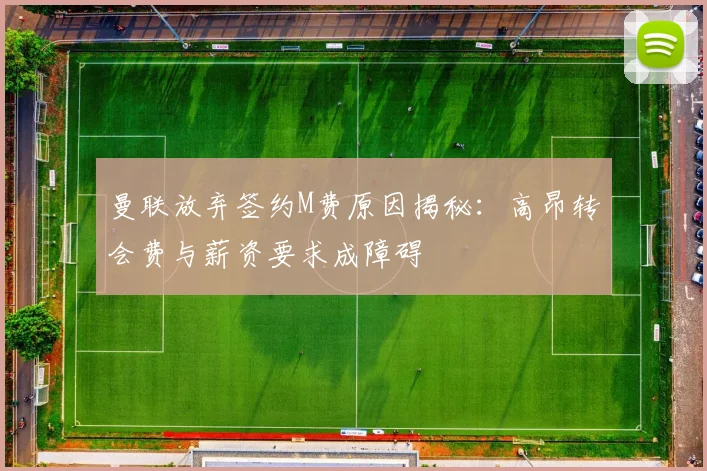 曼联放弃签约M费原因揭秘:高昂转会费与薪资要求成障碍