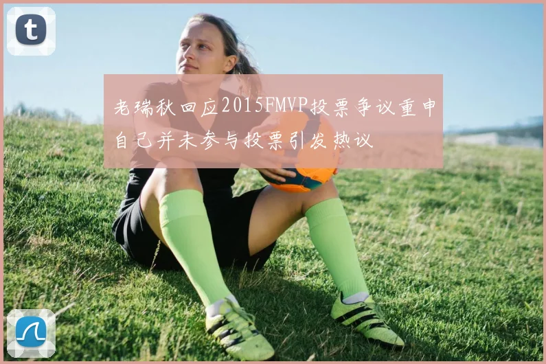 老瑞秋回应2015FMVP投票争议重申自己并未参与投票引发热议