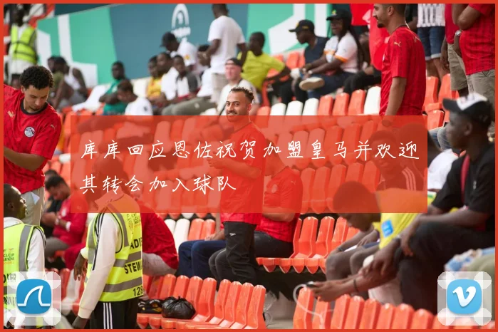 库库回应恩佐祝贺加盟皇马并欢迎其转会加入球队
