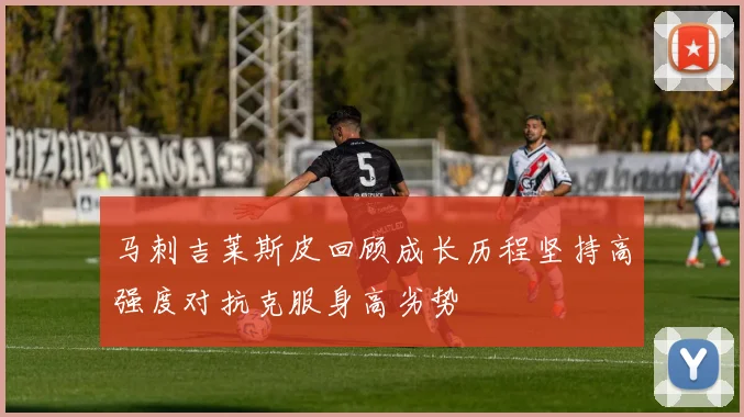 马刺吉莱斯皮回顾成长历程坚持高强度对抗克服身高劣势
