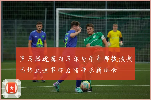 罗马诺透露内马尔与辛辛那提谈判已终止世界杯后将寻求新机会