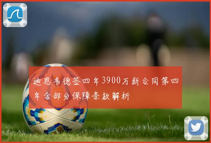 迪恩韦德签四年3900万新合同第四年含部分保障条款解析