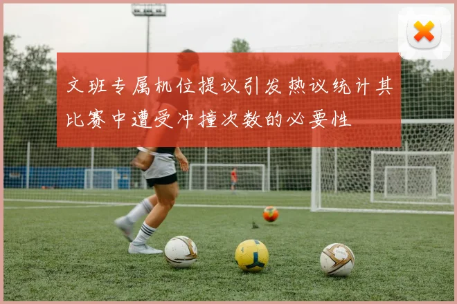 文班专属机位提议引发热议统计其比赛中遭受冲撞次数的必要性