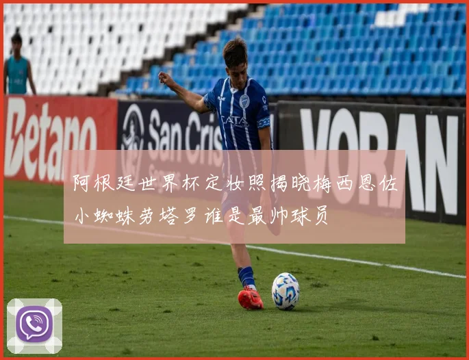 阿根廷世界杯定妆照揭晓梅西恩佐小蜘蛛劳塔罗谁是最帅球员