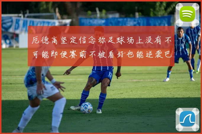 厄德高坚定信念称足球场上没有不可能即便赛前不被看好也能逆袭巴西