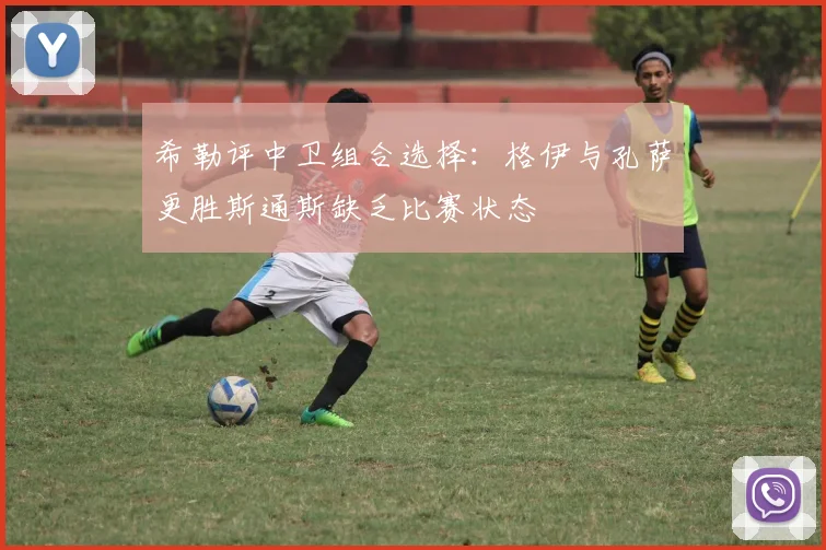 希勒评中卫组合选择：格伊与孔萨更胜斯通斯缺乏比赛状态