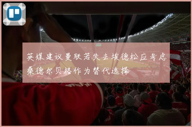 英媒建议曼联若失去埃德松应考虑桑德尔贝格作为替代选择