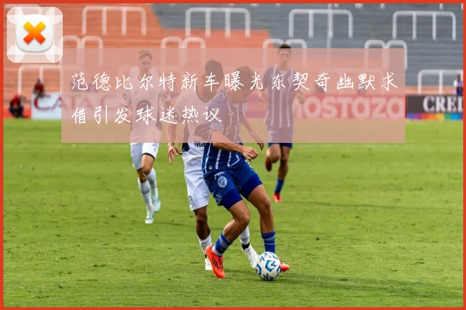 范德比尔特新车曝光东契奇幽默求借引发球迷热议
