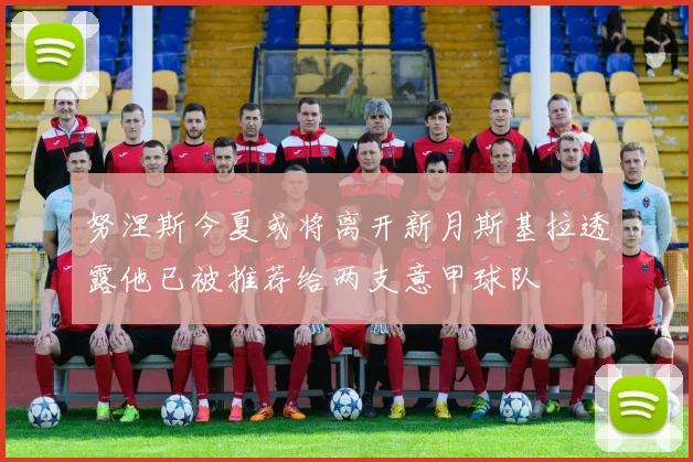 努涅斯今夏或将离开新月斯基拉透露他已被推荐给两支意甲球队