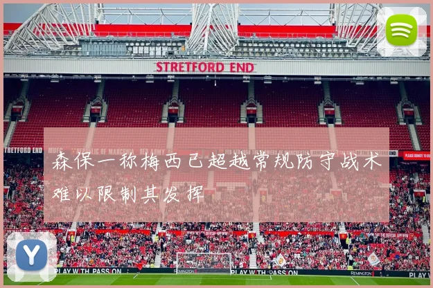 森保一称梅西已超越常规防守战术难以限制其发挥
