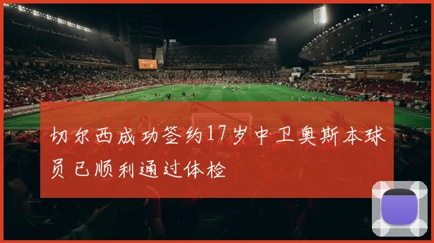 切尔西成功签约17岁中卫奥斯本球员已顺利通过体检