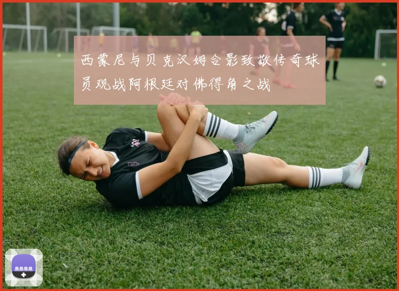 西蒙尼与贝克汉姆合影致敬传奇球员观战阿根廷对佛得角之战