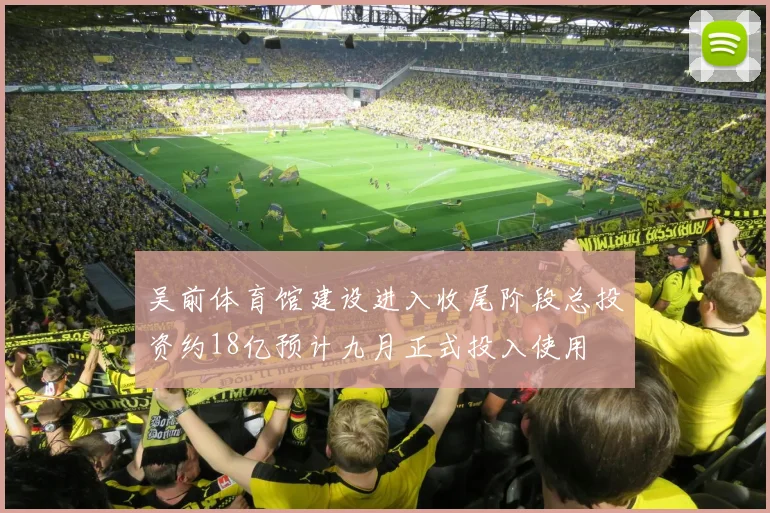 吴前体育馆建设进入收尾阶段总投资约18亿预计九月正式投入使用