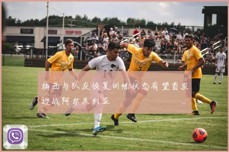 梅西与队友恢复训练状态有望首发迎战阿尔及利亚