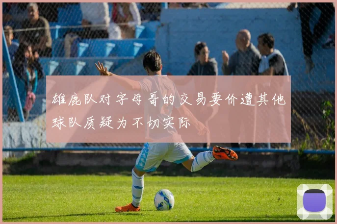 雄鹿队对字母哥的交易要价遭其他球队质疑为不切实际