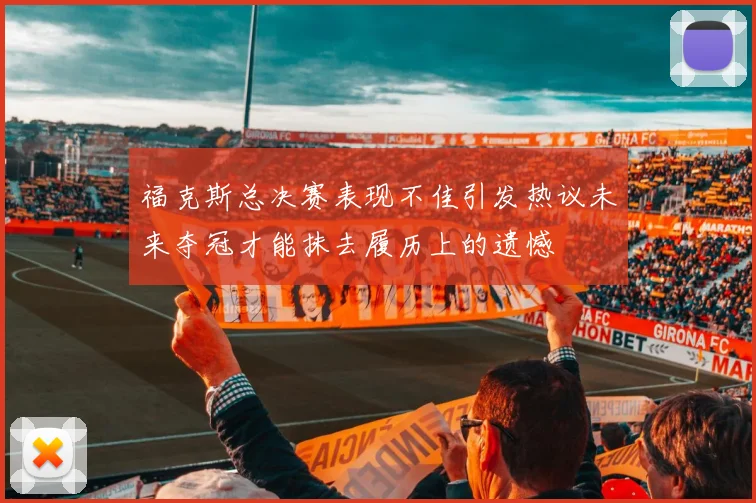 福克斯总决赛表现不佳引发热议未来夺冠才能抹去履历上的遗憾