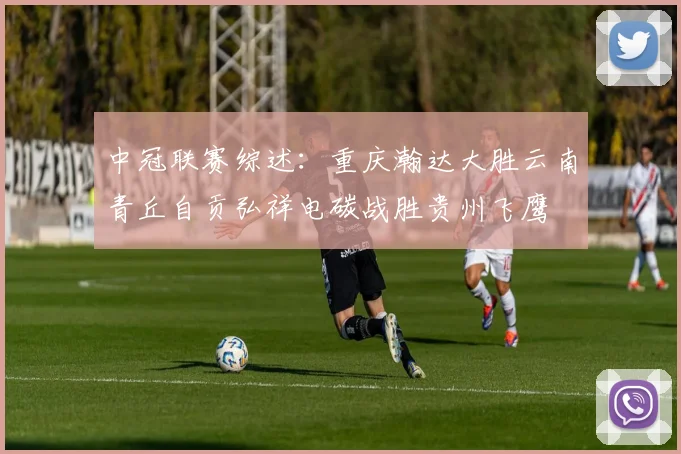 中冠联赛综述：重庆瀚达大胜云南青丘自贡弘祥电碳战胜贵州飞鹰
