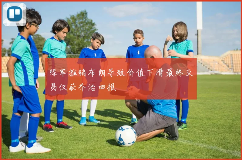 绿军推销布朗导致价值下滑最终交易仅获乔治回报