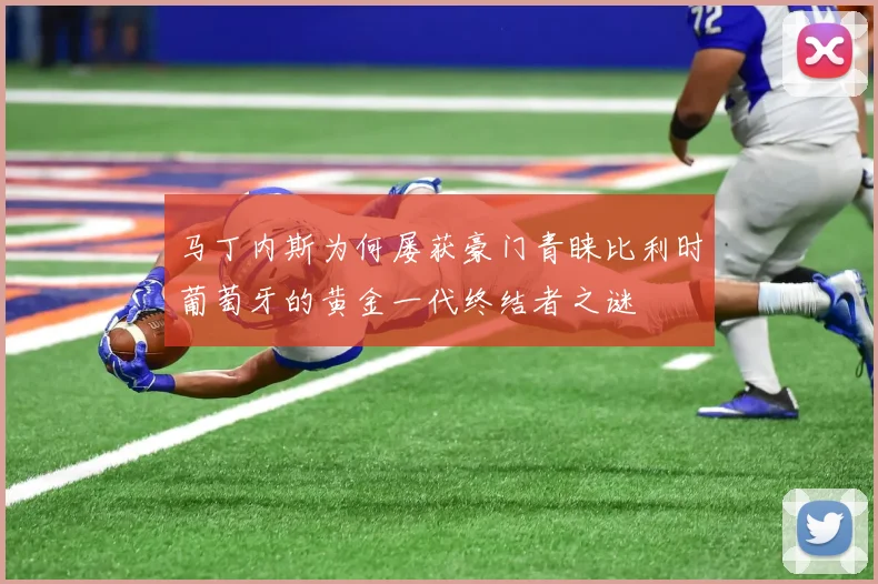 马丁内斯为何屡获豪门青睐比利时葡萄牙的黄金一代终结者之谜