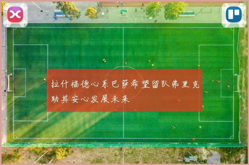 拉什福德心系巴萨希望留队弗里克助其安心发展未来