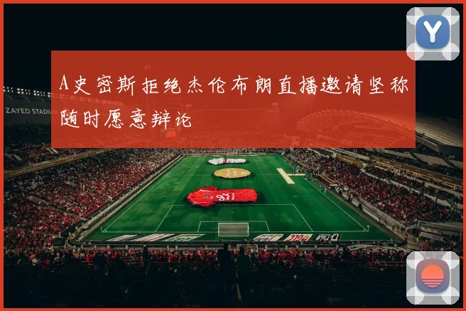 A史密斯拒绝杰伦布朗直播邀请坚称随时愿意辩论