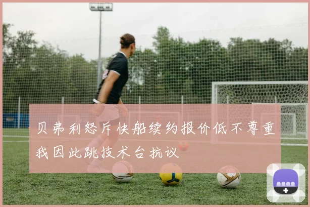 贝弗利怒斥快船续约报价低不尊重我因此跳技术台抗议