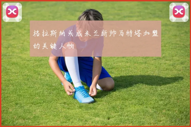 格拉斯纳或成米兰新帅马特塔加盟的关键人物