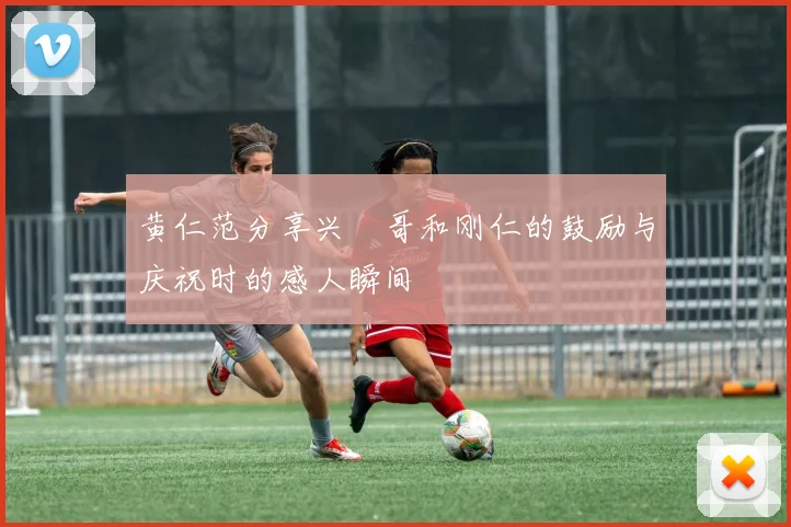 黄仁范分享兴慜哥和刚仁的鼓励与庆祝时的感人瞬间