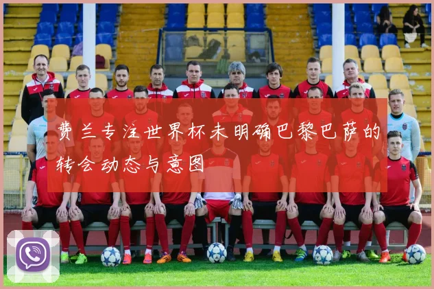 费兰专注世界杯未明确巴黎巴萨的转会动态与意图