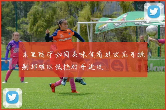 东里防守如同美味佳肴进攻无可挑剔却难以抵挡对手进攻