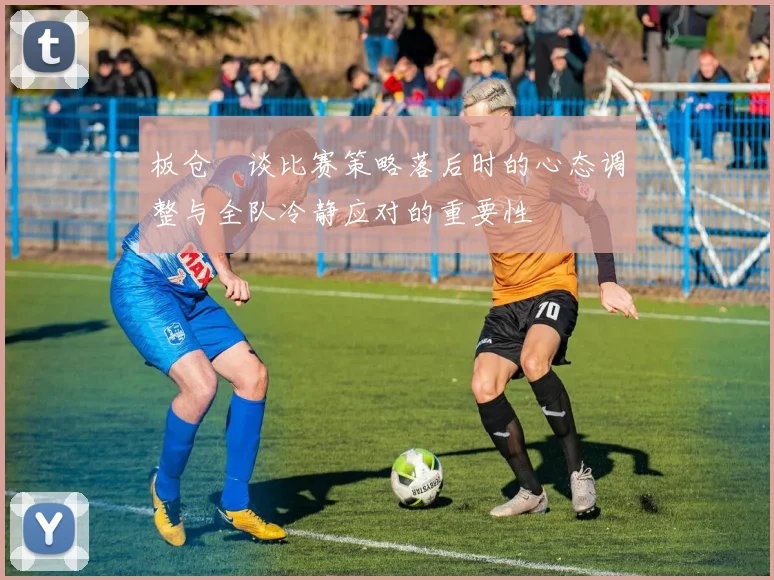 板仓滉谈比赛策略落后时的心态调整与全队冷静应对的重要性