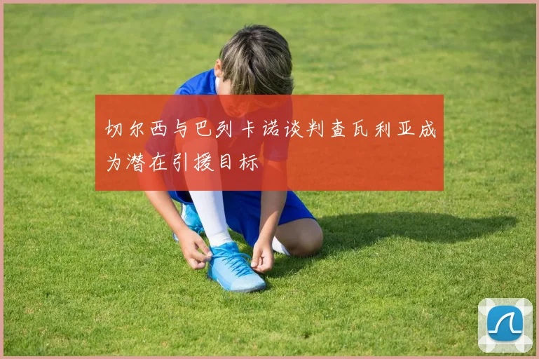 切尔西与巴列卡诺谈判查瓦利亚成为潜在引援目标