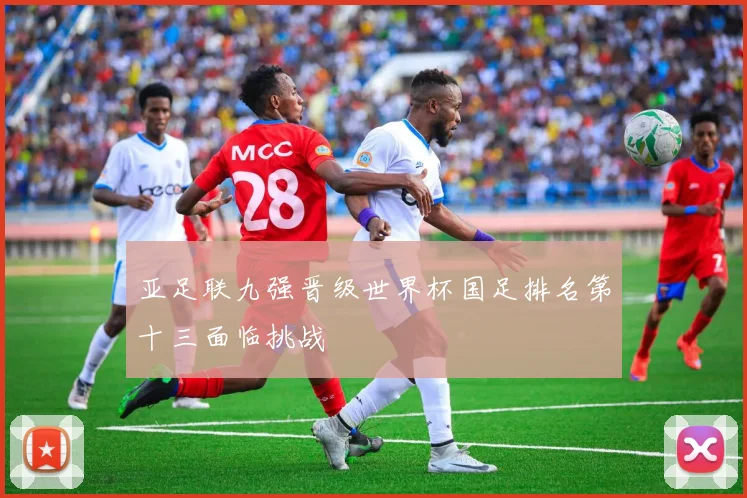 亚足联九强晋级世界杯国足排名第十三面临挑战